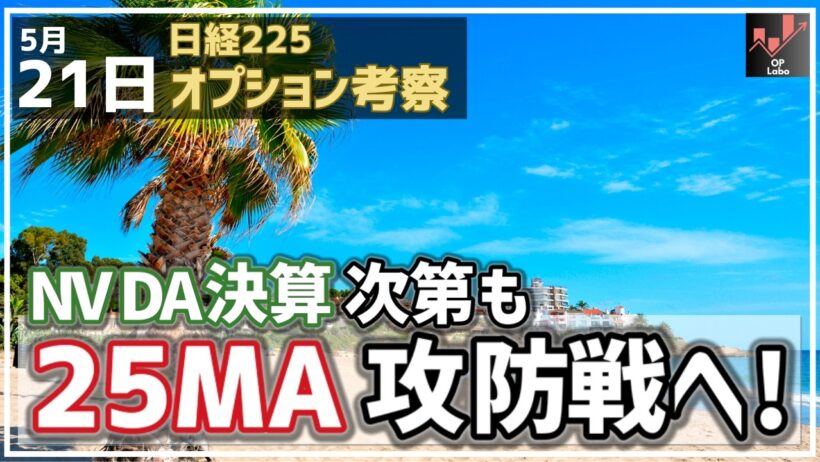 NVIDIA決算次第も、日経平均は再度の25MA攻防へ！戻り売りに注意！【5/21 日経225オプション】