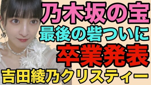 【 乃木坂46最後の砦ついに卒業発表・・・吉田綾乃クリスティー】