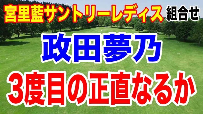２週連続最終日最終組の政田夢乃が3度目で優勝なるか！宮里藍 サントリーレディスオープンゴルフトーナメント初日の組合せ