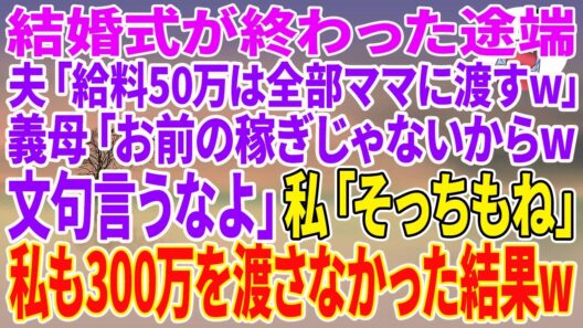 【スカッとする話】結婚式が終わった途端、夫「給料50万は全部ママに渡すw」義母「お前の稼ぎじゃないからw文句言うなよ」私「そっちもね」私も300万を渡さなかった結果w【朗読】【スカッと】