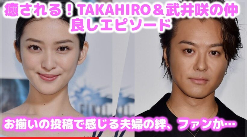 【悲報】EXILE TAKAHIRO＆武井咲がまさかの同じ写真投稿！ファン悶絶の真相とは？【尊い夫婦】
