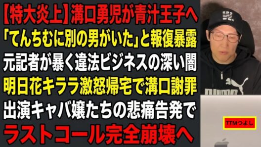 【特大炎上】溝口勇児が青汁王子へ「てんちむに別の男がいた」と報復暴露 元記者が暴く違法ビジネスの深い闇 明日花キララ激怒帰宅で溝口謝罪 出演キャバ嬢たちの悲痛告発でラストコール完全崩壊へ【TTMつよし