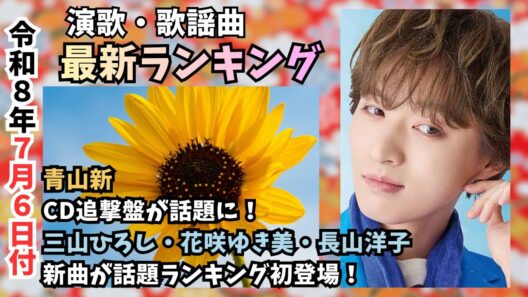 青山新「十三ヶ月」2度目首位でファン歓喜ー7月演歌・歌謡曲ランキング（7月6日付）・純烈・三山ひろし・花咲ゆき美・長山洋子の新曲やロングヒット松坂ゆうき・二見颯一も注目