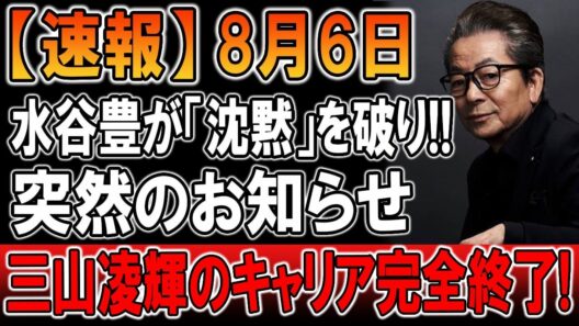 【速報】8月6日、水谷豊がついに沈黙を破る…三山凌輝に突然の転機？芸能界激震、今後の活動に広がる波紋とは