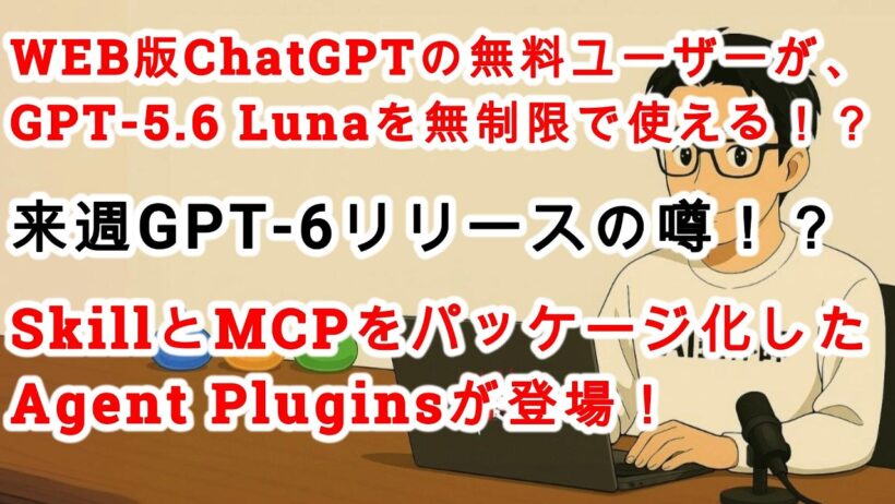 【#AIニュース No.433】WEB版ChatGPTの無料ユーザーはGPT-5.6 Lunaを無制限で使える！？SkillとMCPをパッケージ化したAgent Pluginsが登場！