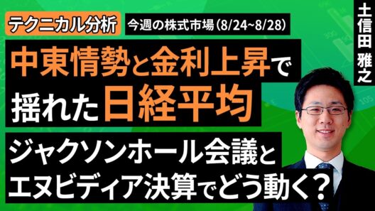 【テクニカル分析】中東情勢と金利上昇で揺れた日経平均、ジャクソンホール会議とエヌビディア決算でどう動く？＜チャートで振り返る先週の株式市場と今週の見通し＞（土信田 雅之）【楽天証券 トウシル】