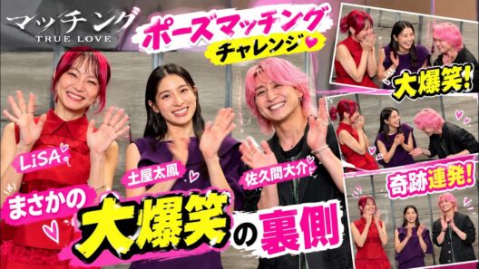 土屋太鳳と佐久間大介とLiSAが映画マッチングTRUE LOVEのポーズマッチングチャレンジでまさかの大爆笑奇跡連発の裏側