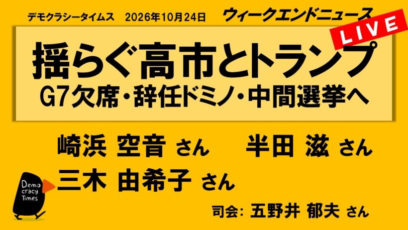 揺らぐ高市とトランプ　G7欠席・辞任ドミノ・中間選挙へ （崎浜空音 ／ 半田滋 ／ 三木由希子 ／ 司会：五野井郁夫さん）　ウィークエンドニュース 2026年10月24日